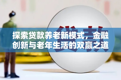 丰都探索贷款养老新模式，金融创新与老年生活的双赢之道