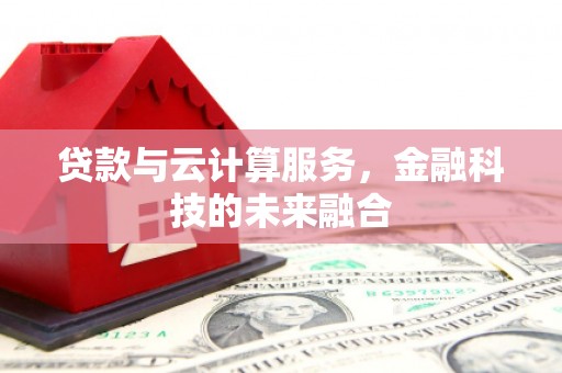 丰都贷款与云计算服务，金融科技的未来融合