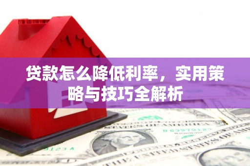 丰都贷款怎么降低利率，实用策略与技巧全解析