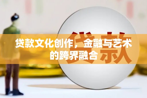 丰都贷款文化创作，金融与艺术的跨界融合