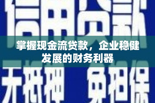 丰都掌握现金流贷款，企业稳健发展的财务利器
