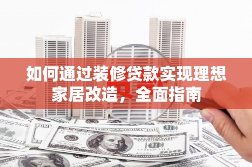 丰都如何通过装修贷款实现理想家居改造，全面指南