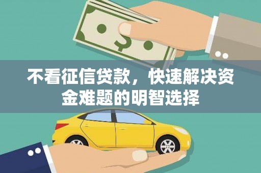 丰都不看征信贷款，快速解决资金难题的明智选择