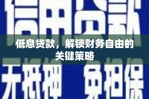 丰都低息贷款，解锁财务自由的关键策略