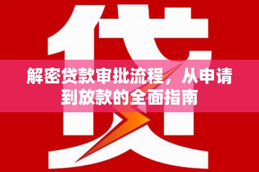 丰都解密贷款审批流程，从申请到放款的全面指南