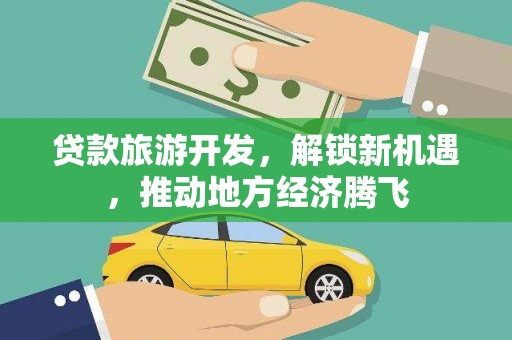 丰都贷款旅游开发，解锁新机遇，推动地方经济腾飞