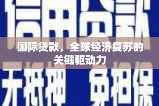 丰都国际贷款，全球经济复苏的关键驱动力