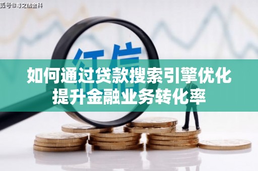 丰都如何通过贷款搜索引擎优化提升金融业务转化率