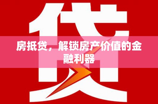 丰都房抵贷，解锁房产价值的金融利器