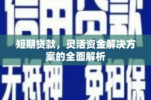 丰都短期贷款，灵活资金解决方案的全面解析