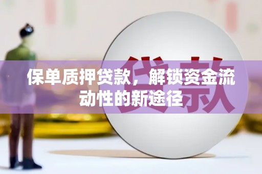 丰都保单质押贷款，解锁资金流动性的新途径