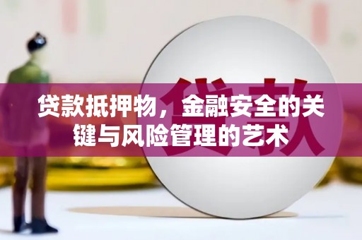 丰都贷款抵押物，金融安全的关键与风险管理的艺术