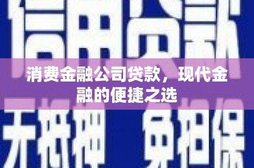 丰都消费金融公司贷款，现代金融的便捷之选