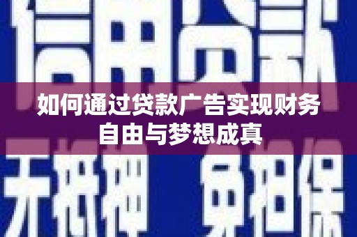 丰都如何通过贷款广告实现财务自由与梦想成真