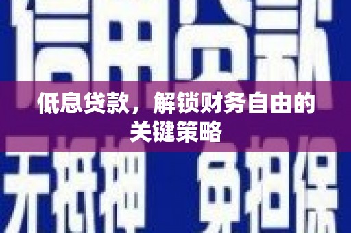丰都低息贷款，解锁财务自由的关键策略