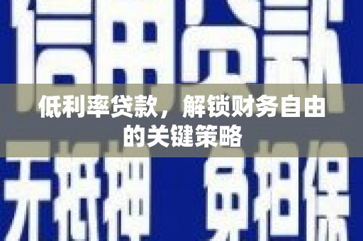 丰都低利率贷款，解锁财务自由的关键策略