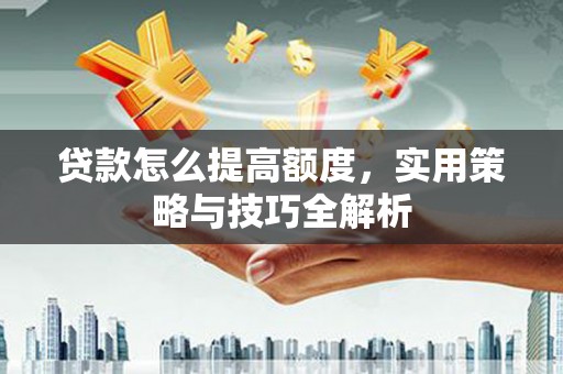 丰都贷款怎么提高额度，实用策略与技巧全解析