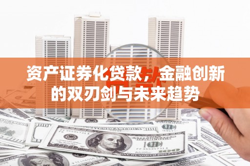 丰都资产证券化贷款，金融创新的双刃剑与未来趋势