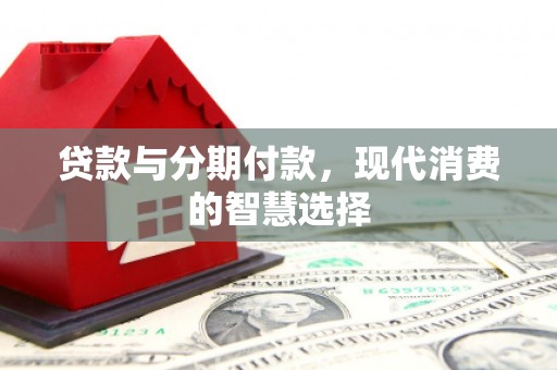 丰都贷款与分期付款，现代消费的智慧选择