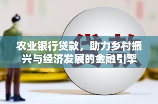 丰都农业银行贷款，助力乡村振兴与经济发展的金融引擎