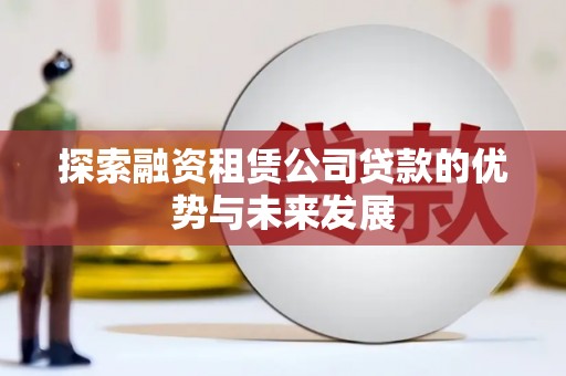 丰都探索融资租赁公司贷款的优势与未来发展