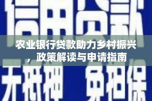 丰都农业银行贷款助力乡村振兴，政策解读与申请指南