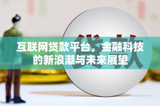 丰都互联网贷款平台，金融科技的新浪潮与未来展望