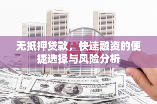 丰都无抵押贷款，快速融资的便捷选择与风险分析