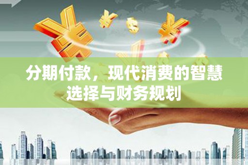 丰都分期付款，现代消费的智慧选择与财务规划