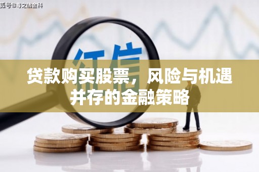丰都贷款购买股票，风险与机遇并存的金融策略