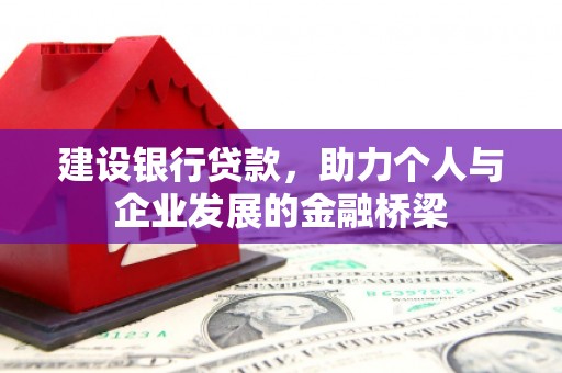 丰都建设银行贷款，助力个人与企业发展的金融桥梁