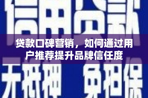 丰都贷款口碑营销，如何通过用户推荐提升品牌信任度