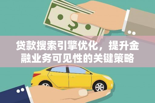 丰都贷款搜索引擎优化，提升金融业务可见性的关键策略