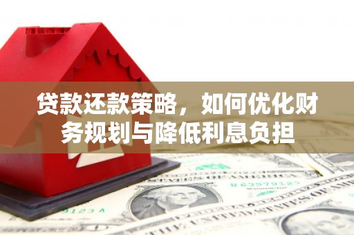 丰都贷款还款策略，如何优化财务规划与降低利息负担