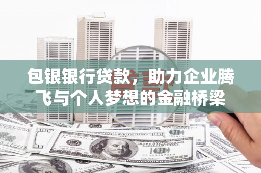丰都包银银行贷款，助力企业腾飞与个人梦想的金融桥梁