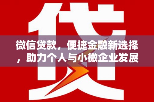 丰都微信贷款，便捷金融新选择，助力个人与小微企业发展