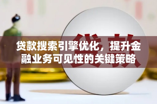 丰都贷款搜索引擎优化，提升金融业务可见性的关键策略