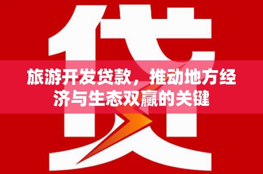 丰都旅游开发贷款，推动地方经济与生态双赢的关键