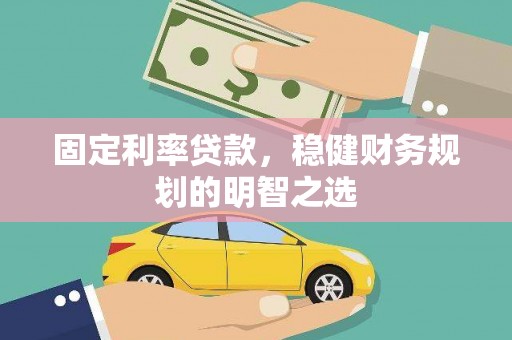 丰都固定利率贷款，稳健财务规划的明智之选