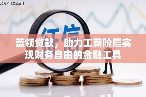 丰都蓝领贷款，助力工薪阶层实现财务自由的金融工具