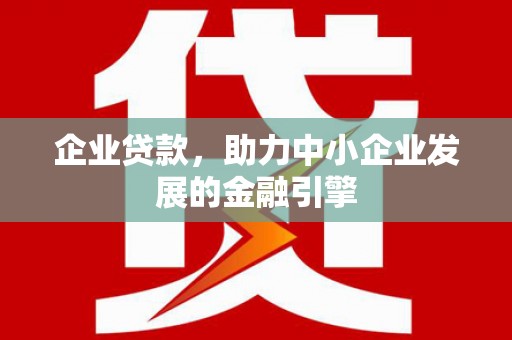丰都企业贷款，助力中小企业发展的金融引擎
