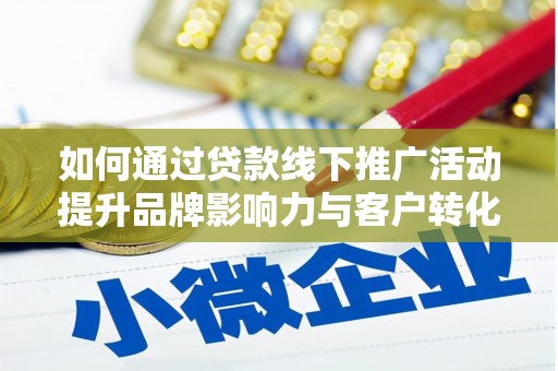 丰都如何通过贷款线下推广活动提升品牌影响力与客户转化率