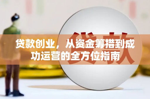 丰都贷款创业，从资金筹措到成功运营的全方位指南