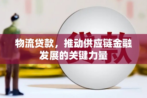 丰都物流贷款，推动供应链金融发展的关键力量