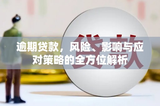 丰都逾期贷款，风险、影响与应对策略的全方位解析
