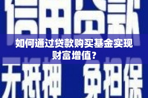 丰都如何通过贷款购买基金实现财富增值？