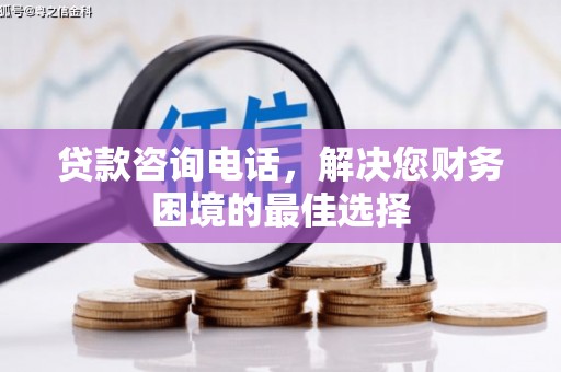 丰都贷款咨询电话，解决您财务困境的最佳选择