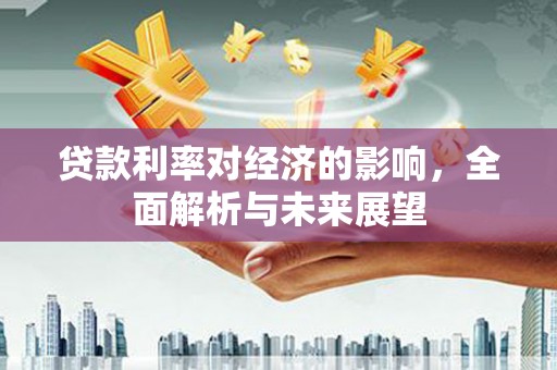 丰都贷款利率对经济的影响，全面解析与未来展望