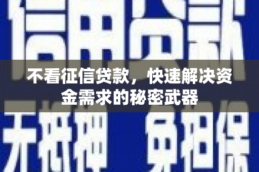 丰都不看征信贷款，快速解决资金需求的秘密武器