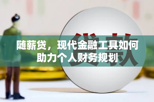 丰都随薪贷，现代金融工具如何助力个人财务规划